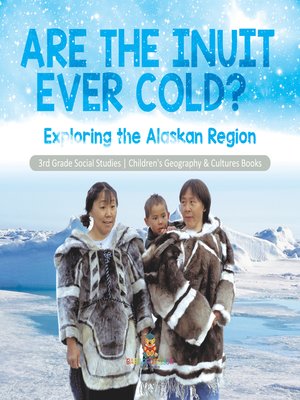 cover image of Are the Inuit Ever Cold? --Exploring the Alaskan Region--3rd Grade Social Studies--Children's Geography & Cultures Books